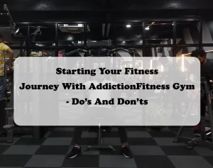 Starting Your Fitness Journey With AddictionFitness Gym - Do’s And Don’ts