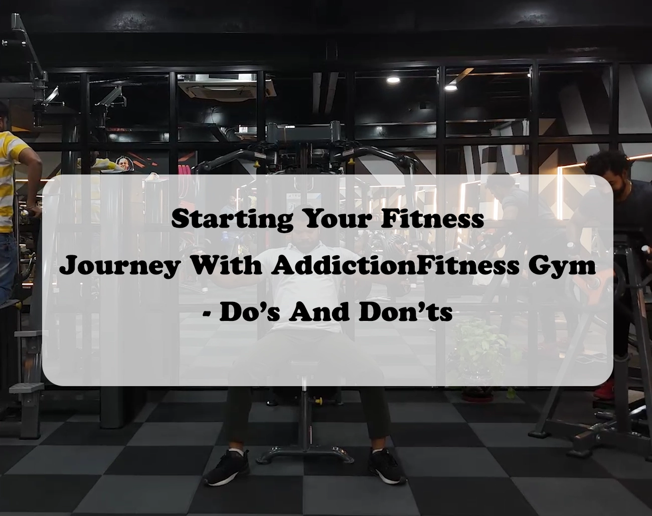 Starting Your Fitness Journey With AddictionFitness Gym - Do’s And Don’ts